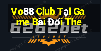 Vo88 Club Tại Game Bài Đổi The