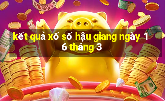 kết quả xổ số hậu giang ngày 16 tháng 3