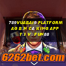 789Vuabai9 Platform ag Bắn cá King app Tải về Fun88