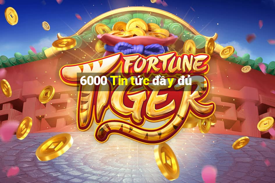 6000 Tin tức đầy đủ