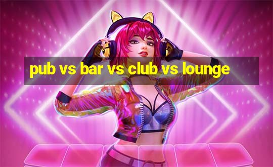 pub vs bar vs club vs lounge