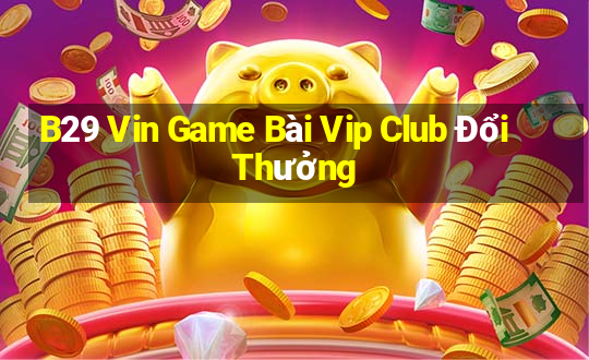 B29 Vin Game Bài Vip Club Đổi Thưởng