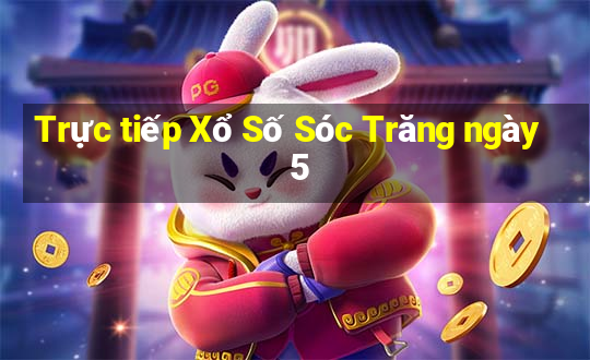 Trực tiếp Xổ Số Sóc Trăng ngày 5