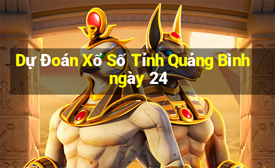 Dự Đoán Xổ Số Tỉnh Quảng Bình ngày 24