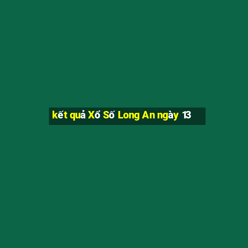 kết quả Xổ Số Long An ngày 13