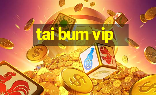 tai bum vip