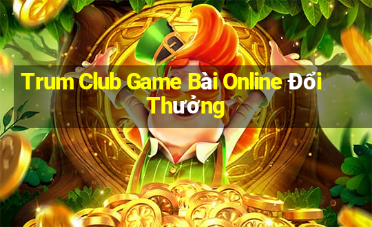 Trum Club Game Bài Online Đổi Thưởng