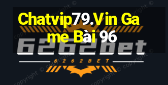 Chatvip79.Vin Game Bài 96