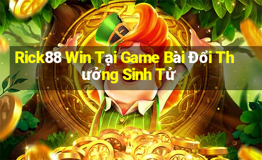 Rick88 Win Tại Game Bài Đổi Thưởng Sinh Tử