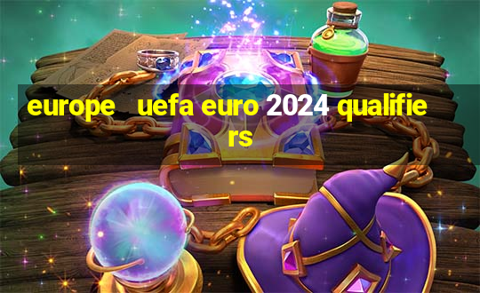 europe   uefa euro 2024 qualifiers