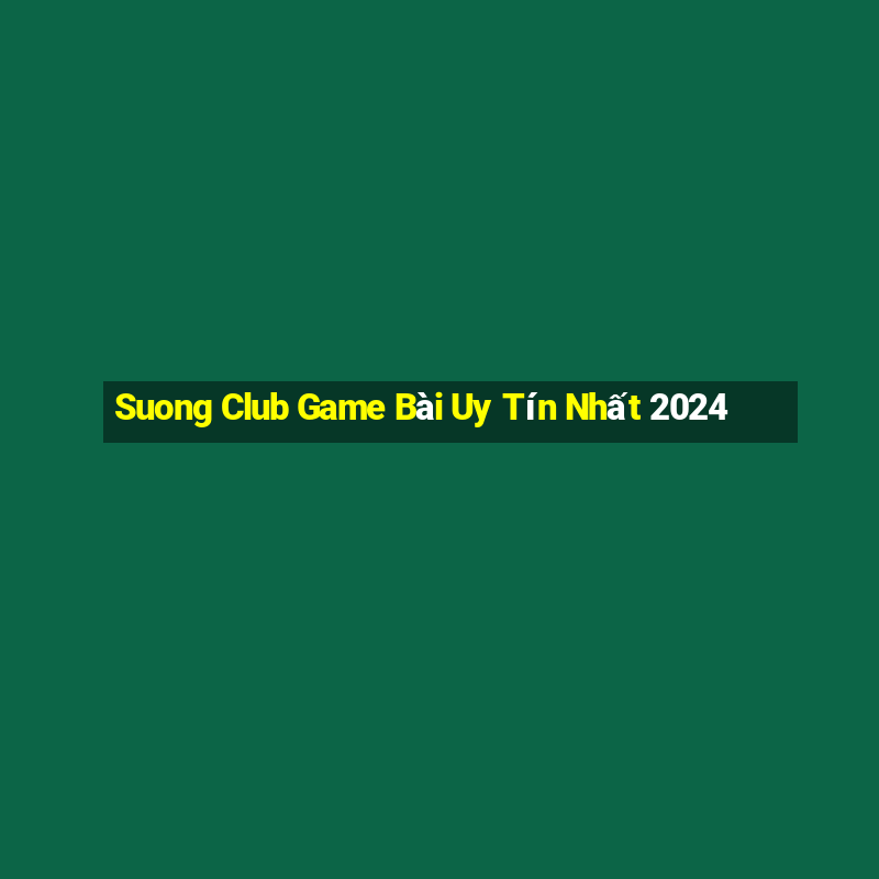 Suong Club Game Bài Uy Tín Nhất 2024