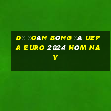 Dự đoán bóng đá UEFA Euro 2024 hôm nay