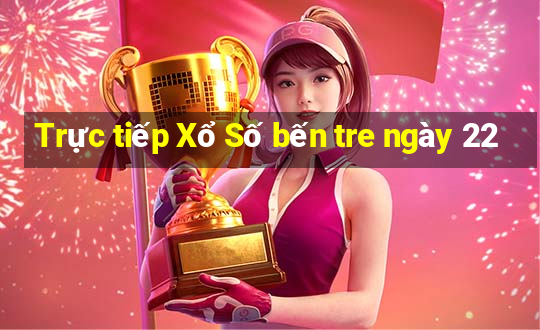 Trực tiếp Xổ Số bến tre ngày 22