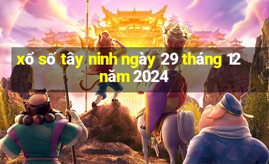 xổ số tây ninh ngày 29 tháng 12 năm 2024