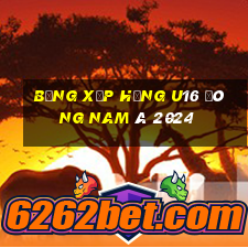 bảng xếp hạng u16 đông nam á 2024