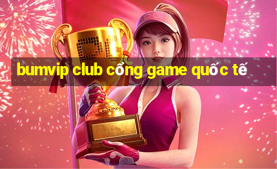 bumvip club cổng game quốc tế