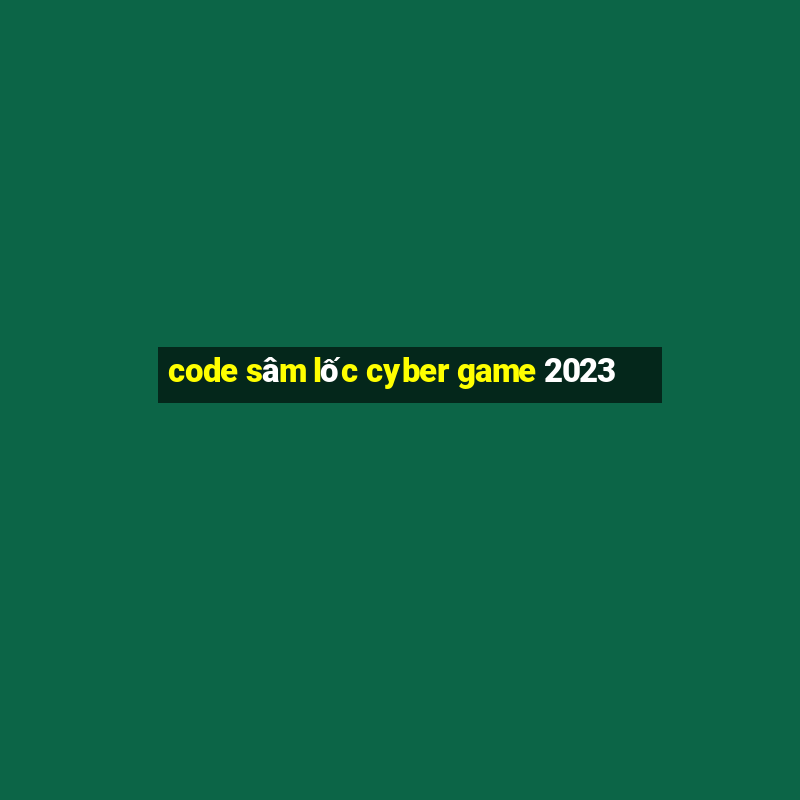 code sâm lốc cyber game 2023