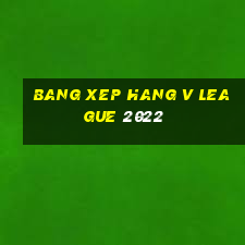 bang xep hang v league 2022