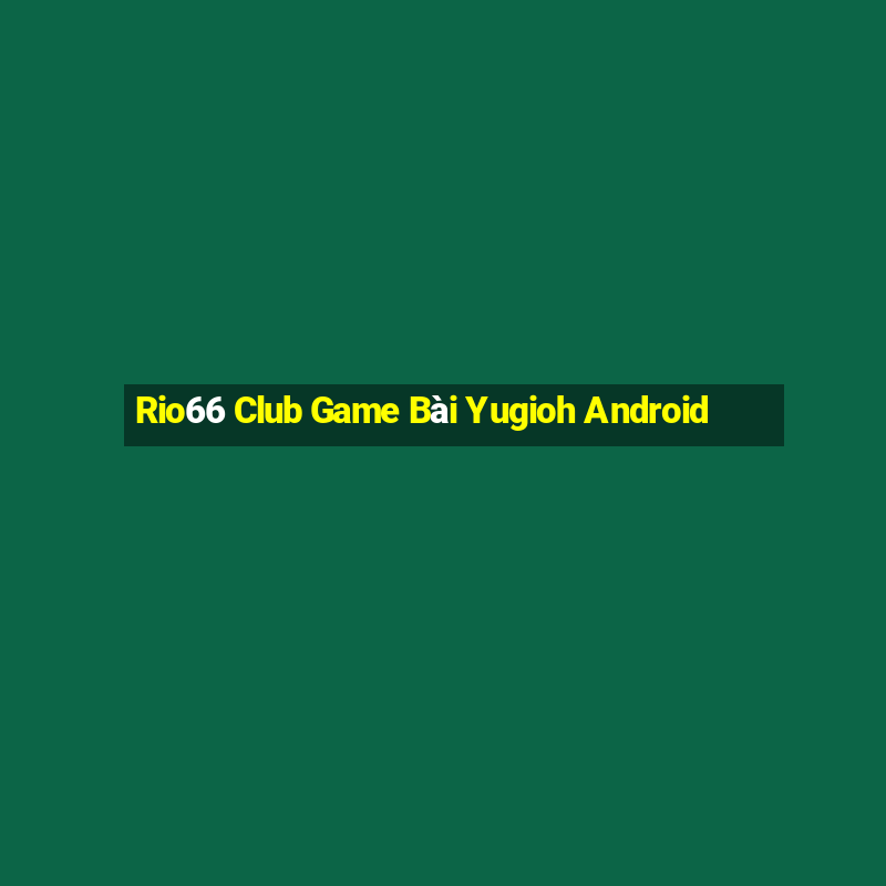 Rio66 Club Game Bài Yugioh Android