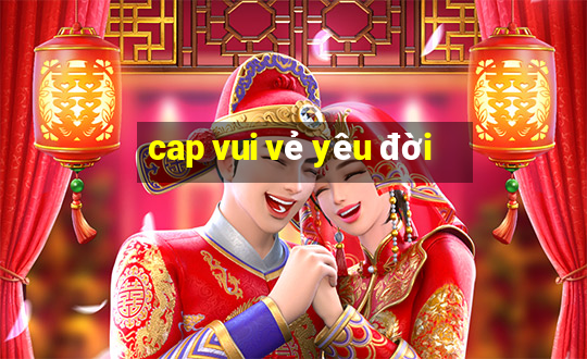 cap vui vẻ yêu đời