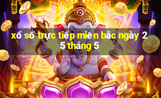 xổ số trực tiếp miền bắc ngày 25 tháng 5