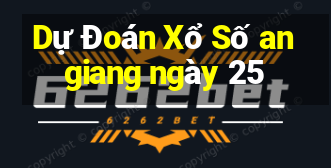 Dự Đoán Xổ Số an giang ngày 25