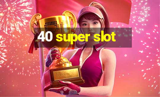 40 super slot