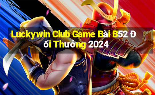 Luckywin Club Game Bài B52 Đổi Thưởng 2024