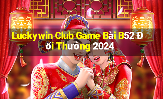 Luckywin Club Game Bài B52 Đổi Thưởng 2024