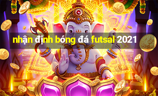 nhận định bóng đá futsal 2021