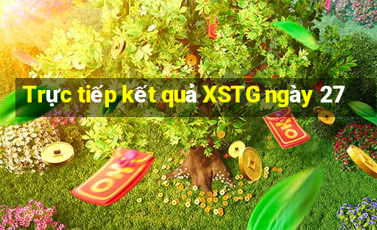 Trực tiếp kết quả XSTG ngày 27