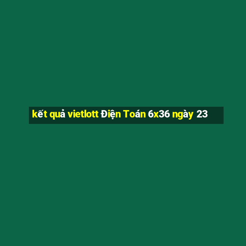 kết quả vietlott Điện Toán 6x36 ngày 23