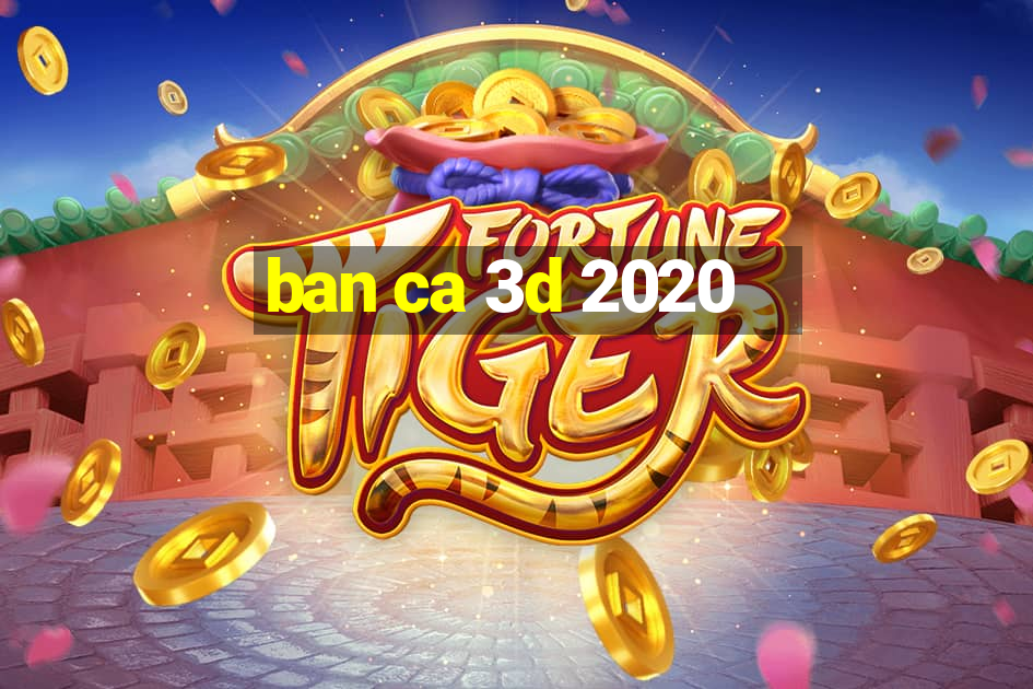 ban ca 3d 2020