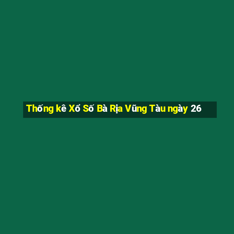 Thống kê Xổ Số Bà Rịa Vũng Tàu ngày 26