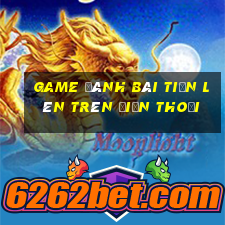 game đánh bài tiến lên trên điện thoại