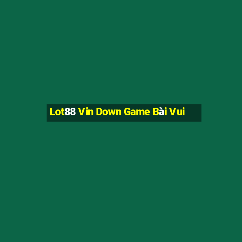 Lot88 Vin Down Game Bài Vui