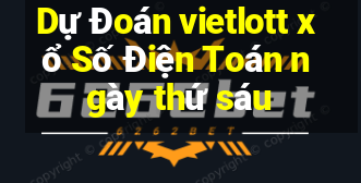 Dự Đoán vietlott xổ Số Điện Toán ngày thứ sáu