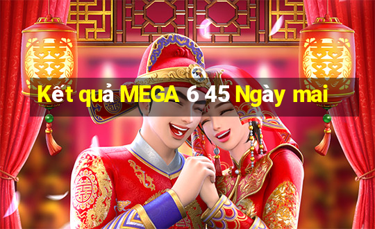 Kết quả MEGA 6 45 Ngày mai