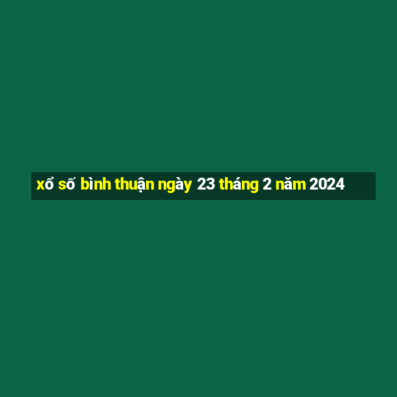 xổ số bình thuận ngày 23 tháng 2 năm 2024