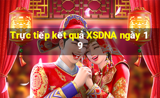 Trực tiếp kết quả XSDNA ngày 19