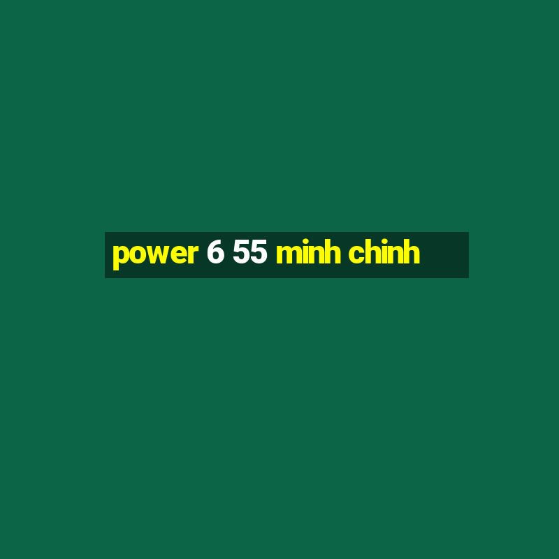 power 6 55 minh chinh