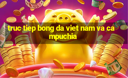 truc tiep bong da viet nam va campuchia