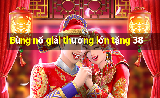 Bùng nổ giải thưởng lớn tặng 38