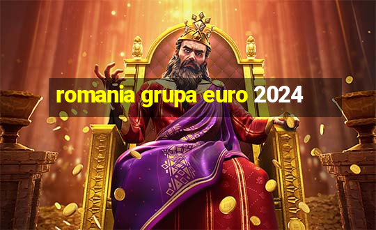 romania grupa euro 2024