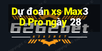 Dự đoán xs Max3D Pro ngày 28