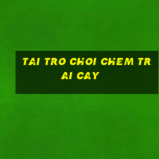 tai tro choi chem trai cay