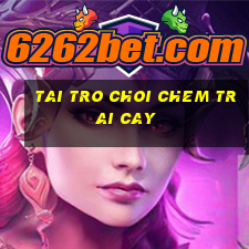 tai tro choi chem trai cay