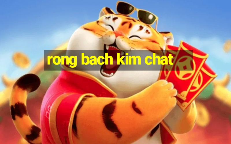 rong bach kim chat