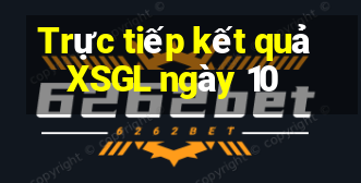 Trực tiếp kết quả XSGL ngày 10