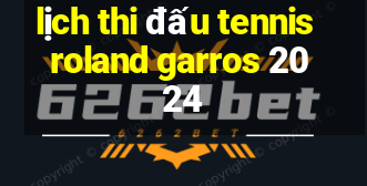 lịch thi đấu tennis roland garros 2024